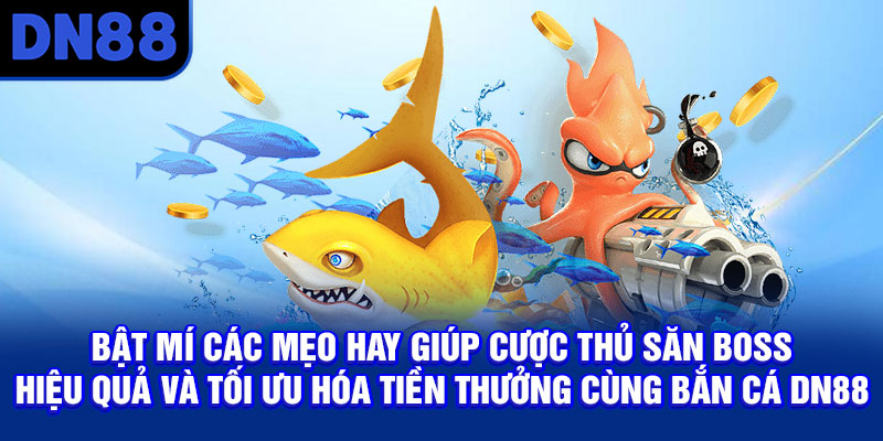 Bật mí các mẹo hay giúp cược thủ săn boss hiệu quả và tối ưu hóa tiền thưởng cùng bắn cá DN88