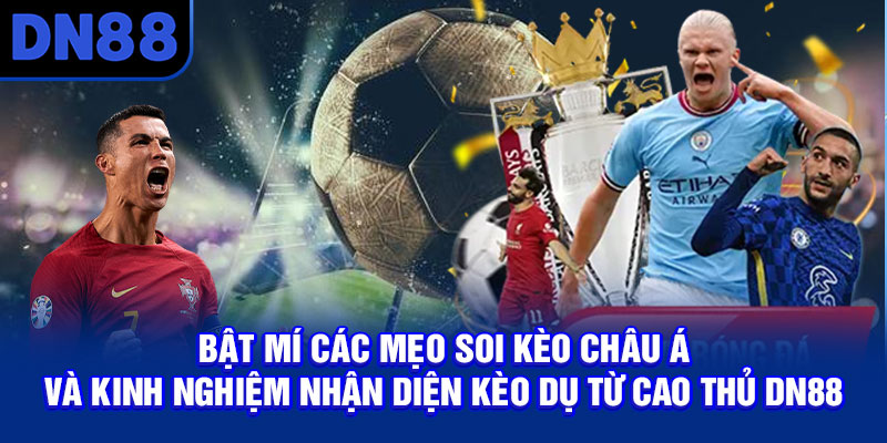 Bật mí các mẹo soi kèo châu Á và kinh nghiệm nhận diện kèo dụ từ cao thủ DN88