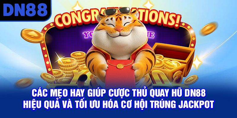 Các mẹo hay giúp cược thủ quay hũ DN88 hiệu quả và tối ưu hóa cơ hội trúng Jackpot