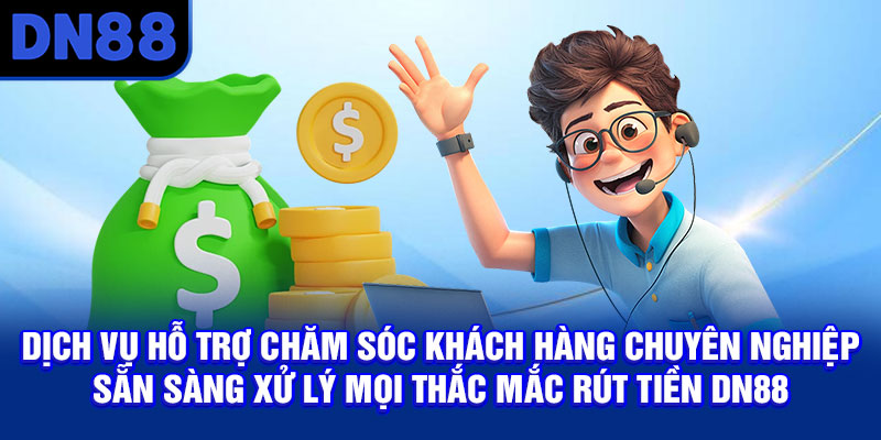 Dịch vụ hỗ trợ chăm sóc khách hàng chuyên nghiệp sẵn sàng xử lý mọi thắc mắc rút tiền DN88