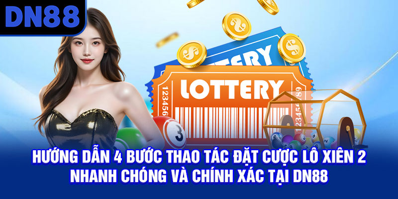 Hướng dẫn 4 bước thao tác đặt cược lô xiên 2 nhanh chóng và chính xác tại DN88