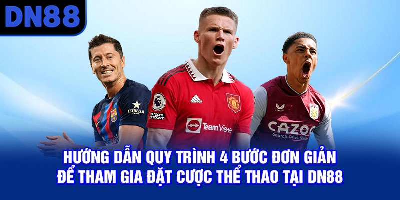 Hướng dẫn quy trình 4 bước đơn giản để tham gia đặt cược thể thao tại DN88