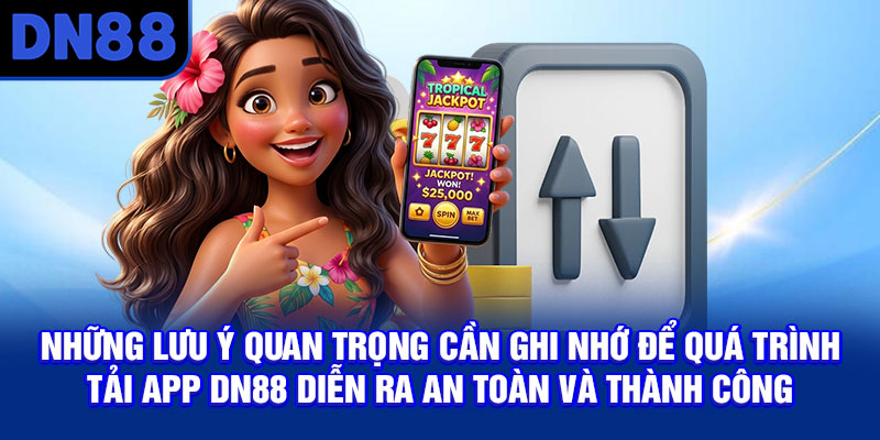 Những lưu ý quan trọng cần ghi nhớ để quá trình tải app DN88 diễn ra an toàn và thành công