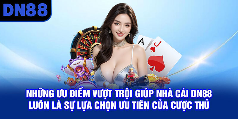 Những ưu điểm vượt trội giúp nhà cái DN88 luôn là sự lựa chọn ưu tiên của cược thủ
