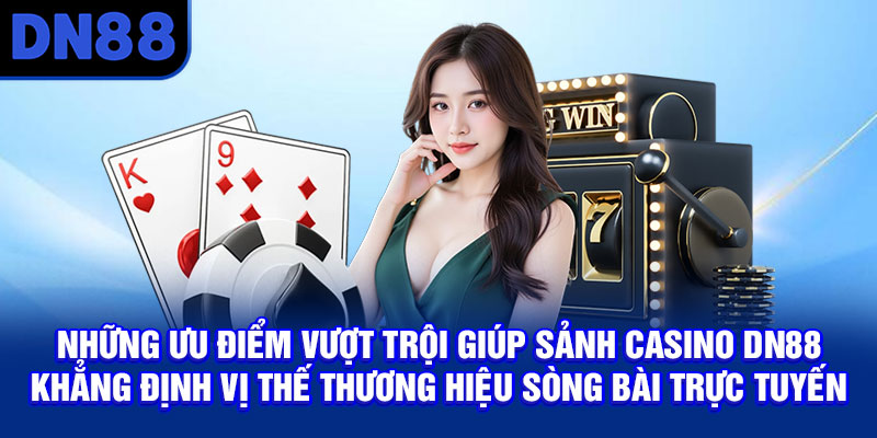 Những ưu điểm vượt trội giúp sảnh Casino DN88 khẳng định vị thế thương hiệu sòng bài trực tuyến