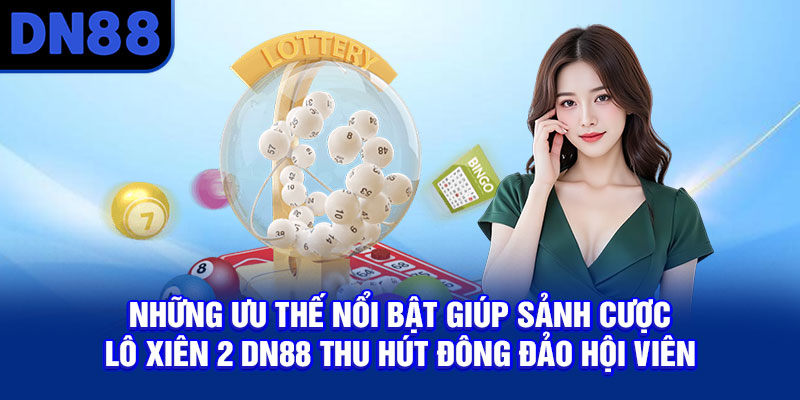 Những ưu thế nổi bật giúp sảnh cược lô xiên 2 DN88 thu hút đông đảo hội viên