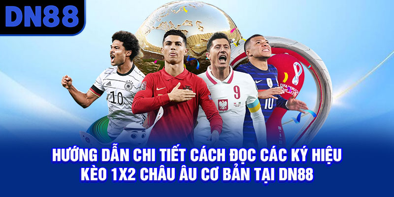 Hướng dẫn chi tiết cách đọc các ký hiệu kèo 1x2 châu Âu cơ bản tại DN88