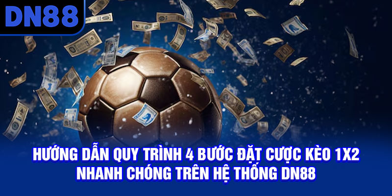 Hướng dẫn quy trình 4 bước đặt cược kèo 1x2 nhanh chóng trên hệ thống DN88